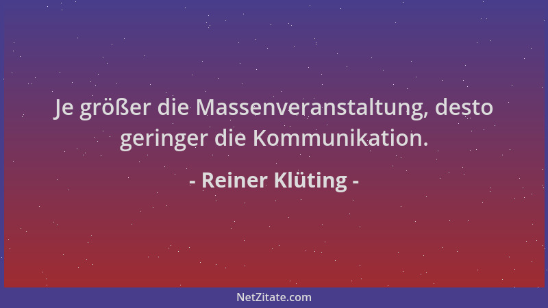 Reiner Klüting - Je größer die Massenveranstaltung, desto geringer die Kommunikation....