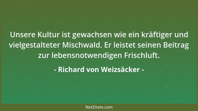 Richard von Weizsäcker - Unsere Kultur ist gewachsen wie ein kräftiger und vielgestalteter Mischwald. Er leistet seinen Bei...