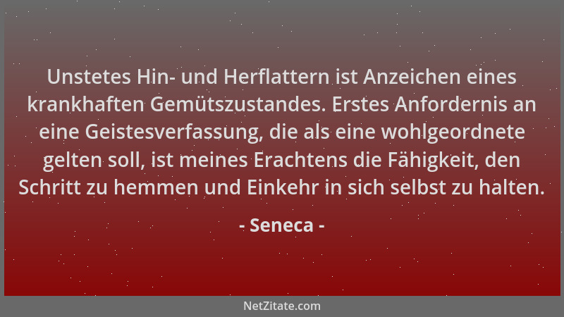 Seneca - Unstetes Hin- und Herflattern ist Anzeichen eines krankhaften Gemütszustandes. Erstes Anfordernis an eine Geistesv...