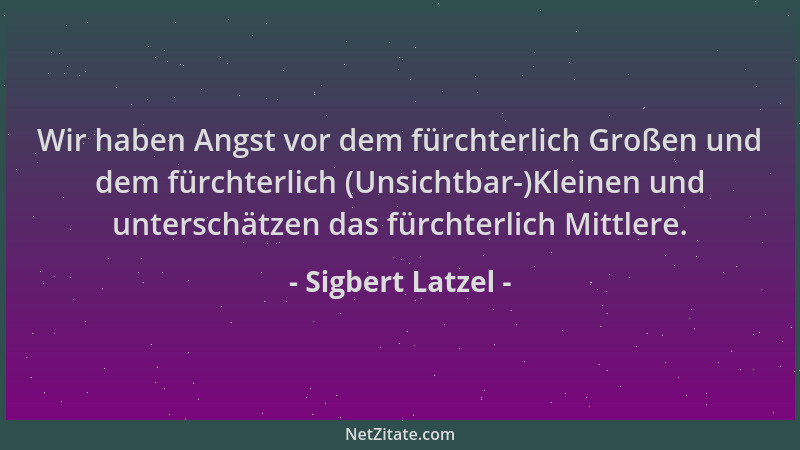 Sigbert Latzel - Wir haben Angst vor dem fürchterlich Großen und dem fürchterlich (Unsichtbar-)Kleinen und unterschätzen da...