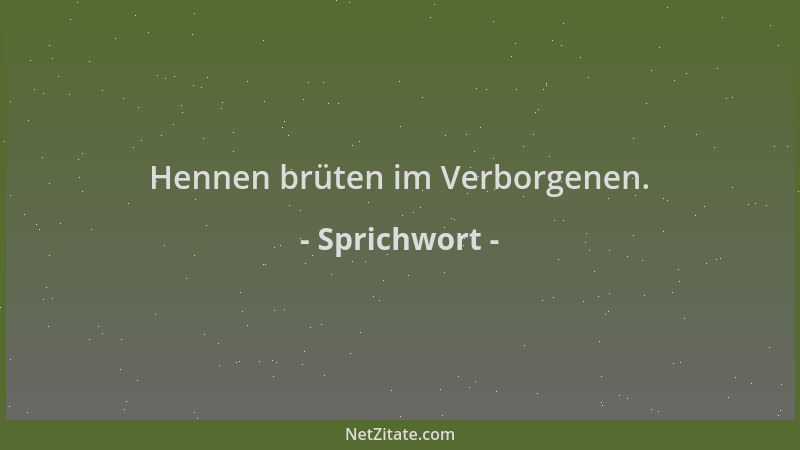 Sprichwort - Hennen brüten im Verborgenen....