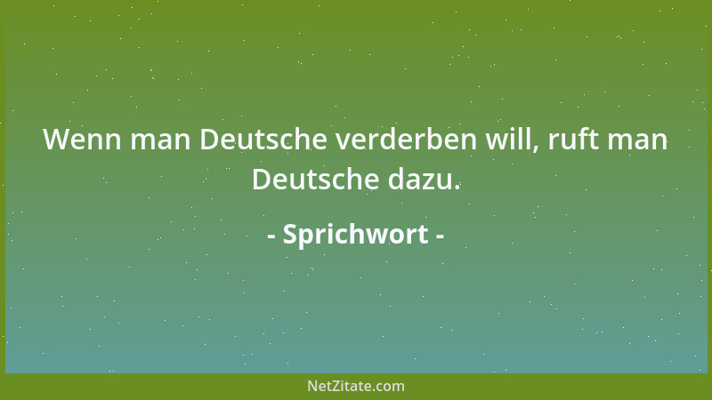 Sprichwort - Wenn man Deutsche verderben will, ruft man Deutsche dazu....
