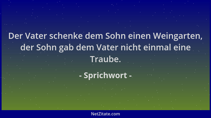 Sprichwort - Der Vater schenke dem Sohn einen Weingarten, der Sohn gab dem Vater nicht einmal eine Traube....