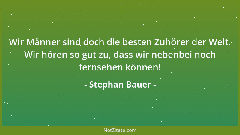 Stephan Bauer - Wir Männer sind doch die besten Zuhörer der Welt. Wir hören so gut zu, dass wir nebenbei noch fernsehen kön...
