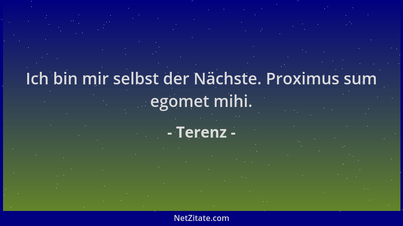 Terenz - Ich bin mir selbst der Nächste. Proximus sum egomet mihi....