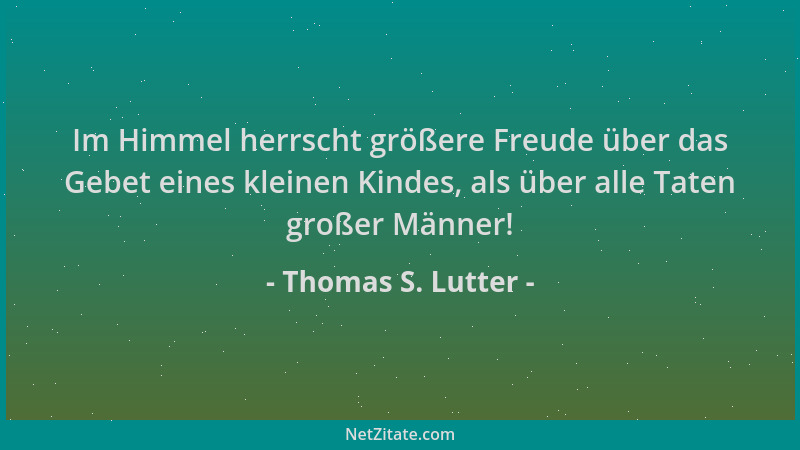 Thomas S. Lutter - Im Himmel herrscht größere Freude über das Gebet eines kleinen Kindes, als über alle Taten großer Männer...