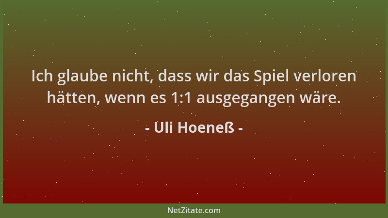 Uli Hoeneß - Ich glaube nicht, dass wir das Spiel verloren hätten, wenn es 1:1 ausgegangen wäre....