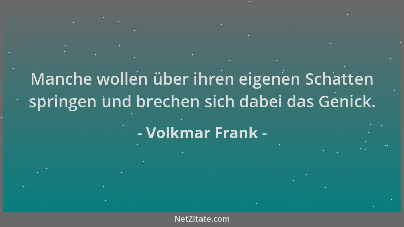 Volkmar Frank - Manche wollen über ihren eigenen Schatten springen und brechen sich dabei das Genick....