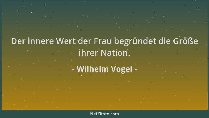 Wilhelm Vogel - Der innere Wert der Frau begründet die Größe ihrer Nation....