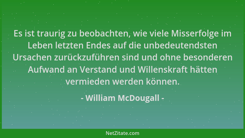 William McDougall - Es ist traurig zu beobachten, wie viele Misserfolge im Leben letzten Endes auf die unbedeutendsten Ursa...