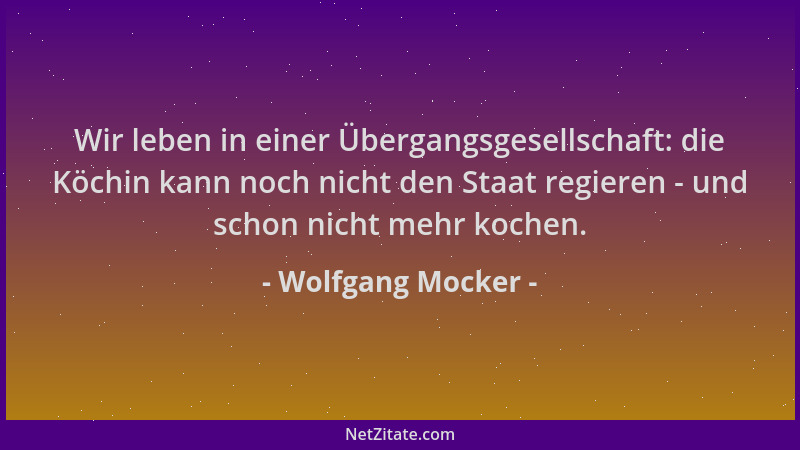Wolfgang Mocker - Wir leben in einer Übergangsgesellschaft: die Köchin kann noch nicht den Staat regieren - und schon nicht...