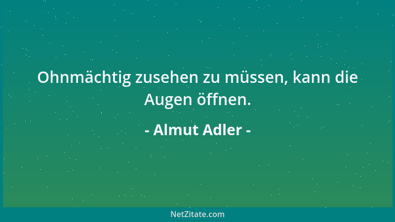Almut Adler - Ohnmächtig zusehen zu müssen, kann die Augen öffnen....