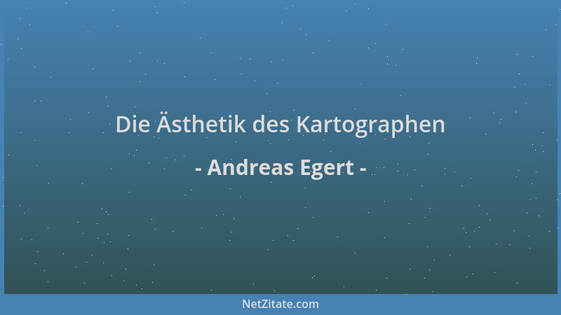 Andreas Egert - Die Ästhetik des Kartographen...