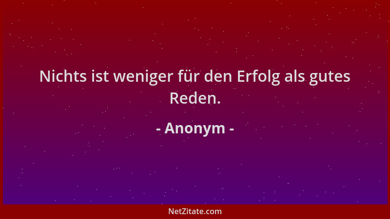 Anonym - Nichts ist weniger für den Erfolg als gutes Reden....