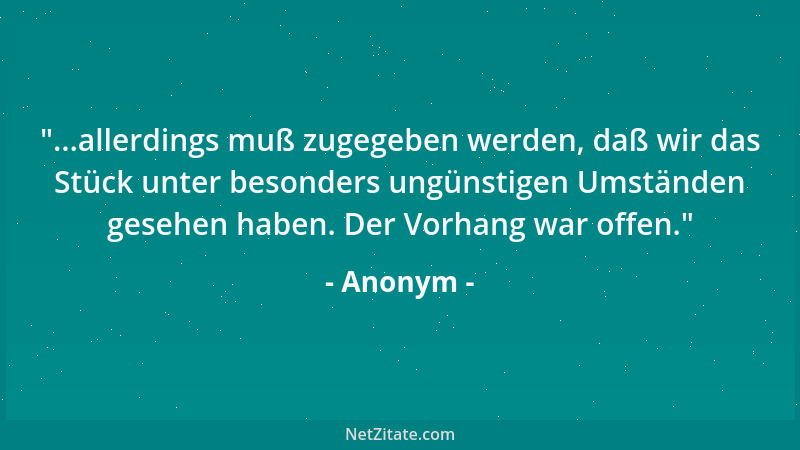 Anonym -  "...allerdings muß zugegeben werden, daß wir das Stück unter besonders ungünstigen Umständen gesehen haben. Der Vo...