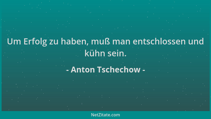 Anton Tschechow - Um Erfolg zu haben, muß man entschlossen und kühn sein....