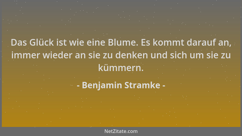 Benjamin Stramke - Das Glück ist wie eine Blume. Es kommt darauf an, immer wieder an sie zu denken und sich um sie zu kümme...