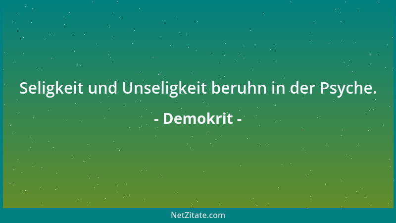 Demokrit - Seligkeit und Unseligkeit beruhn in der Psyche....