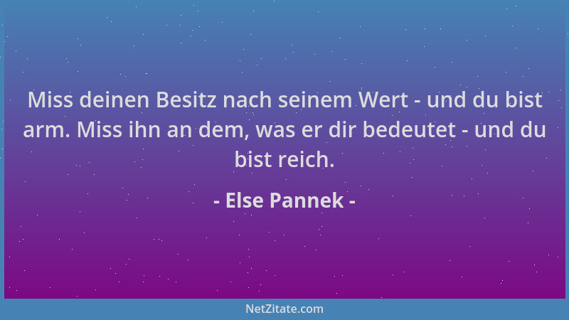 Else Pannek - Miss deinen Besitz nach seinem Wert - und du bist arm. Miss ihn an dem, was er dir bedeutet - und du bist rei...