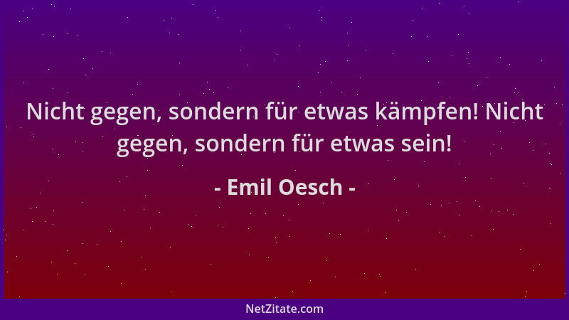 Emil Oesch - Nicht gegen, sondern für etwas kämpfen! Nicht gegen, sondern für etwas sein!...