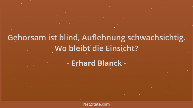Erhard Blanck - Gehorsam ist blind, Auflehnung schwachsichtig. Wo bleibt die Einsicht?...