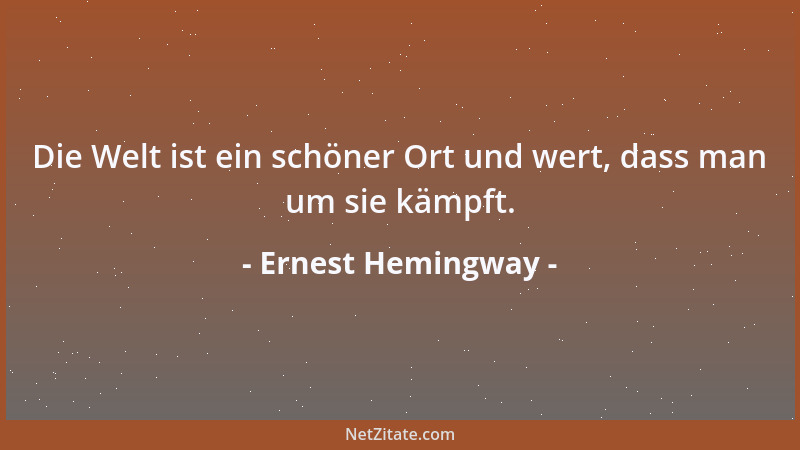 Ernest Hemingway - Die Welt ist ein schöner Ort und wert, dass man um sie kämpft....