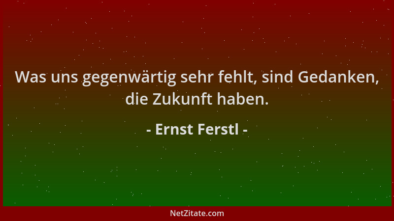 Ernst Ferstl - Was uns gegenwärtig sehr fehlt, sind Gedanken, die Zukunft haben....