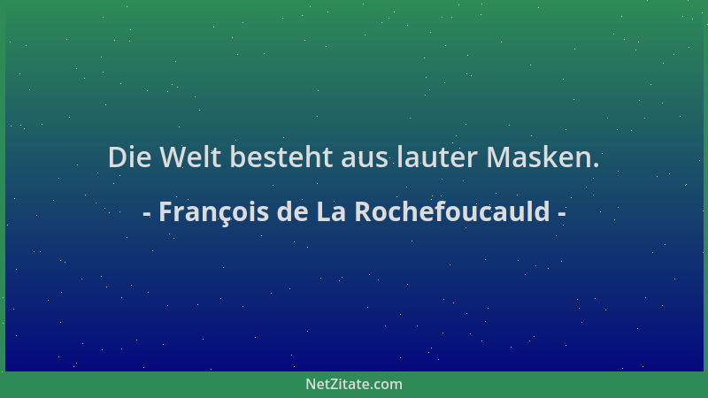 François de La Rochefoucauld - Die Welt besteht aus lauter Masken....
