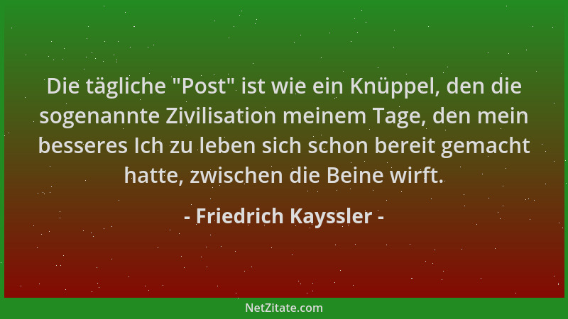 Friedrich Kayssler - Die tägliche  "Post " ist wie ein Knüppel, den die sogenannte Zivilisation meinem Tage, den mein bessere...
