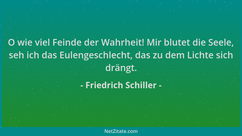 Friedrich Schiller - O wie viel Feinde der Wahrheit! Mir blutet die Seele, seh ich das Eulengeschlecht, das zu dem Lichte s...