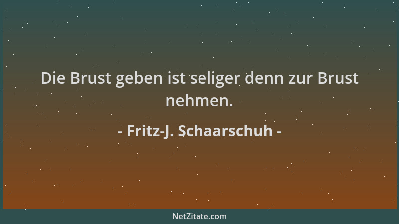 Fritz-J. Schaarschuh - Die Brust geben ist seliger denn zur Brust nehmen....