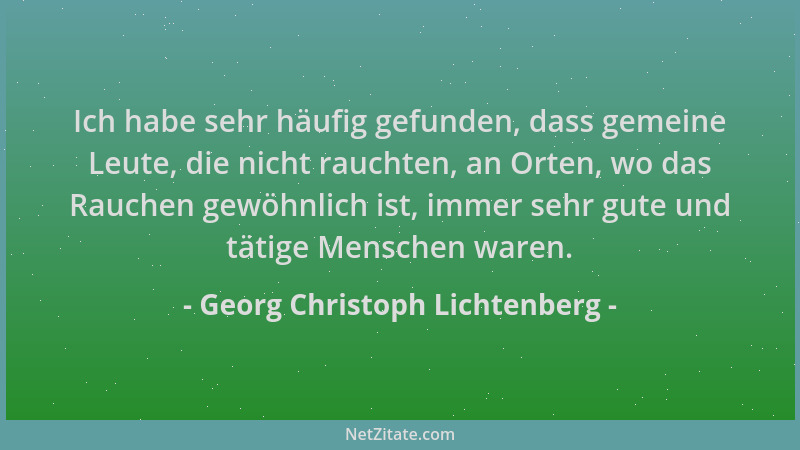 Georg Christoph Lichtenberg - Ich habe sehr häufig gefunden, dass gemeine Leute, die nicht rauchten, an Orten, wo das Rauch...