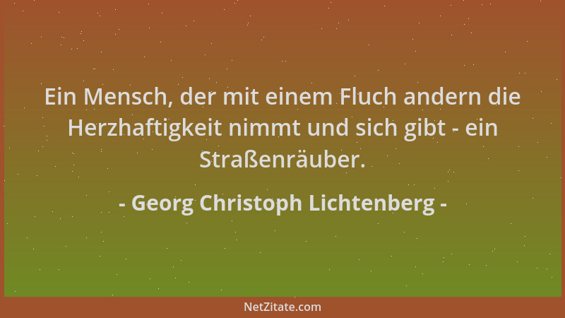 Georg Christoph Lichtenberg - Ein Mensch, der mit einem Fluch andern die Herzhaftigkeit nimmt und sich gibt - ein Straßenrä...
