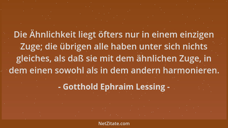 Gotthold Ephraim Lessing - Die Ähnlichkeit liegt öfters nur in einem einzigen Zuge; die übrigen alle haben unter sich nicht...