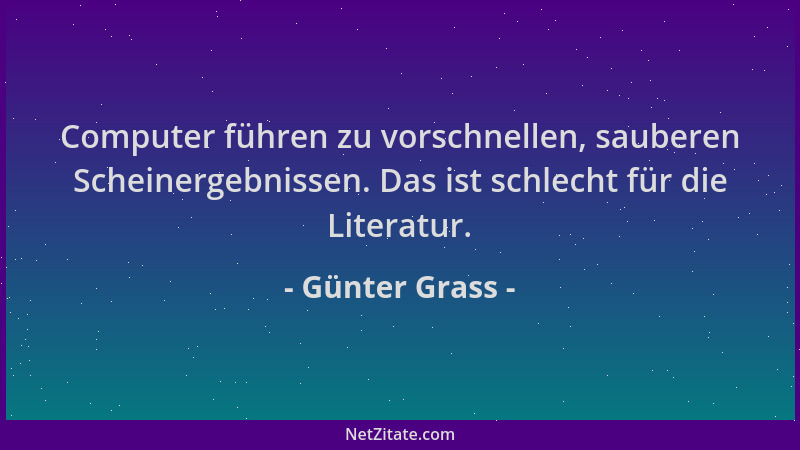 Günter Grass - Computer führen zu vorschnellen, sauberen Scheinergebnissen. Das ist schlecht für die Literatur....