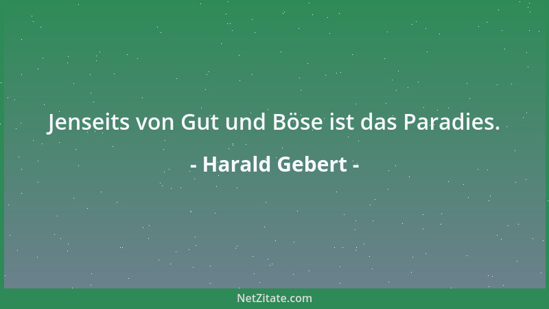 Harald Gebert - Jenseits von Gut und Böse ist das Paradies....