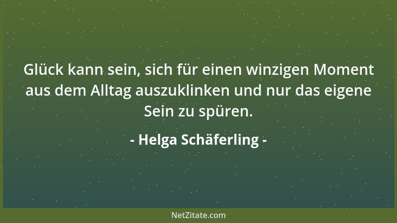 Helga Schäferling - Glück kann sein, sich für einen winzigen Moment aus dem Alltag auszuklinken und nur das eigene Sein zu...