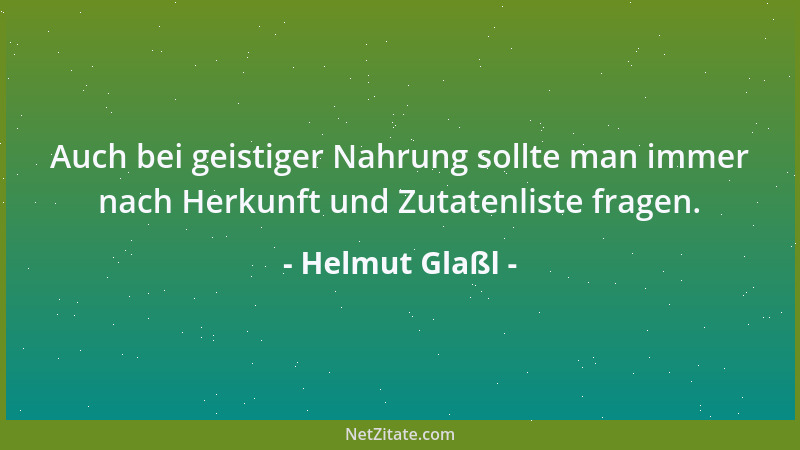 Helmut Glaßl - Auch bei geistiger Nahrung sollte man immer nach Herkunft und Zutatenliste fragen....