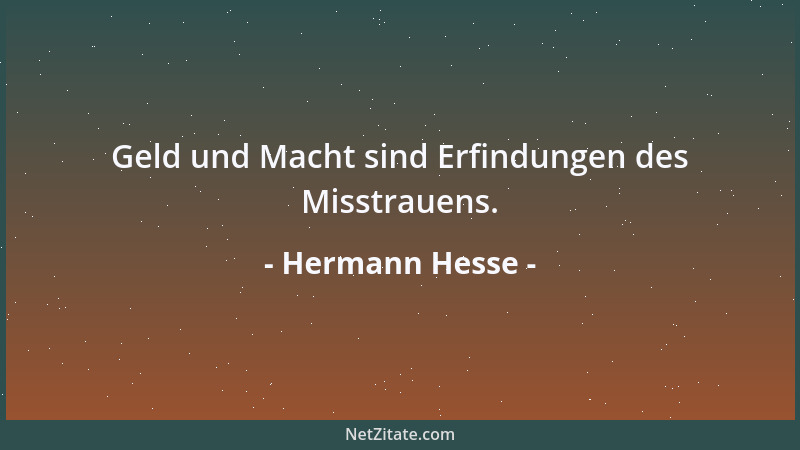 Hermann Hesse - Geld und Macht sind Erfindungen des Misstrauens....