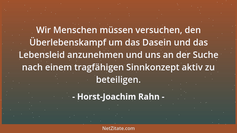 Horst-Joachim Rahn - Wir Menschen müssen versuchen, den Überlebenskampf um das Dasein und das Lebensleid anzunehmen und uns...