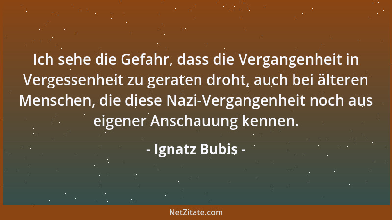 Ignatz Bubis - Ich sehe die Gefahr, dass die Vergangenheit in Vergessenheit zu geraten droht, auch bei älteren Menschen, di...