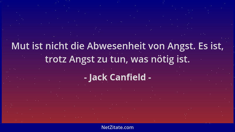 Jack Canfield - Mut ist nicht die Abwesenheit von Angst. Es ist, trotz Angst zu tun, was nötig ist....
