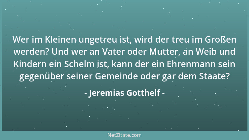 Jeremias Gotthelf - Wer im Kleinen ungetreu ist, wird der treu im Großen werden? Und wer an Vater oder Mutter, an Weib und...