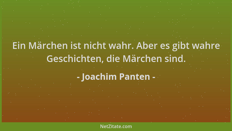 Joachim Panten - Ein Märchen ist nicht wahr. Aber es gibt wahre Geschichten, die Märchen sind....