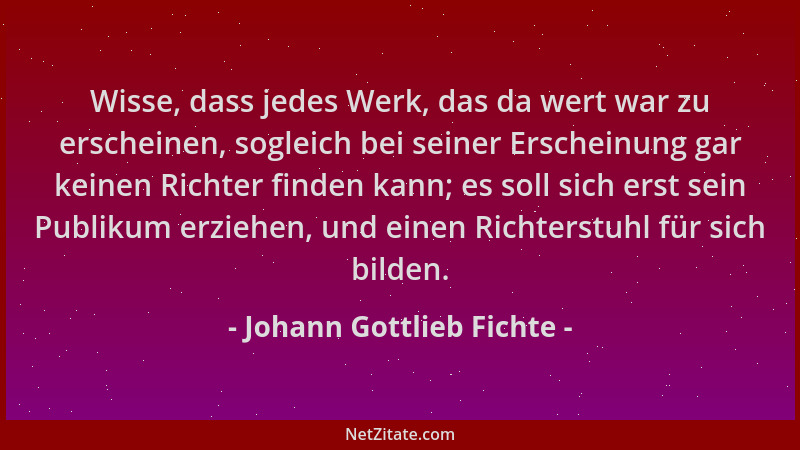 Johann Gottlieb Fichte - Wisse, dass jedes Werk, das da wert war zu erscheinen, sogleich bei seiner Erscheinung gar keinen...