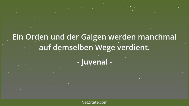 Juvenal - Ein Orden und der Galgen werden manchmal auf demselben Wege verdient....