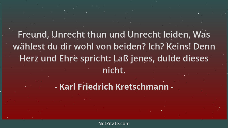 Karl Friedrich Kretschmann - Freund, Unrecht thun und Unrecht leiden, Was wählest du dir wohl von beiden? Ich? Keins! Denn...