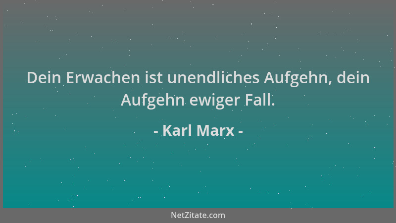 Karl Marx - Dein Erwachen ist unendliches Aufgehn, dein Aufgehn ewiger Fall....