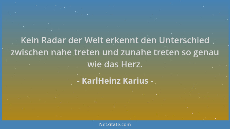 KarlHeinz Karius - Kein Radar der Welt erkennt den Unterschied zwischen nahe treten und zunahe treten so genau wie das Herz...