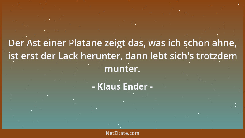 Klaus Ender - Der Ast einer Platane zeigt das, was ich schon ahne, ist erst der Lack herunter, dann lebt sich 's trotzdem mu...